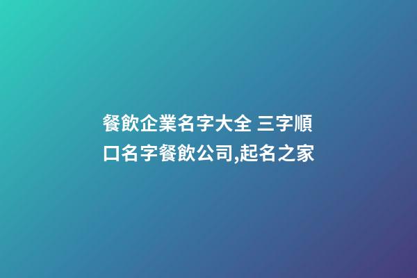 餐飲企業名字大全 三字順口名字餐飲公司,起名之家-第1張-公司起名-玄機派